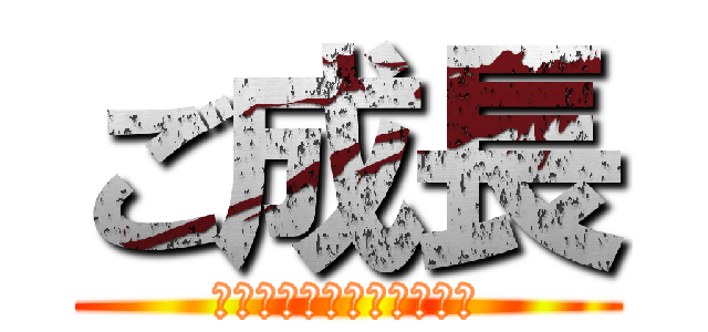 ご成長 (ありがとうございました。)