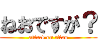 ねおですが？ (attack on titan)