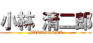 小林 清二郎 (FUKUSHIMA)