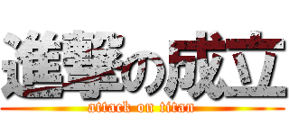 進撃の成立 (attack on titan)