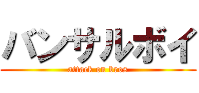 バンサルボイ (attack on bros)