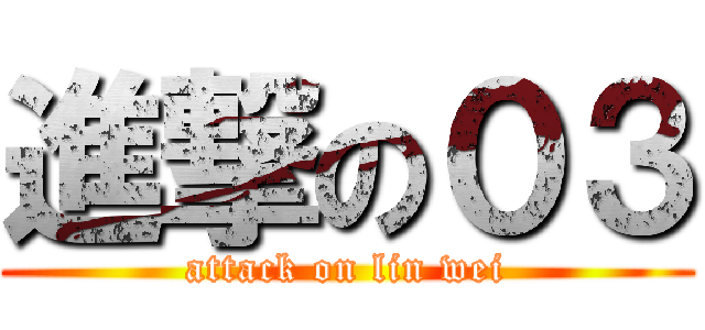 進撃の０３ (attack on lin wei)