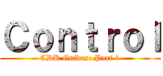 Ｃｏｎｔｒｏｌ (CDK Guides: Part 1)