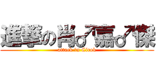 進撃の肖♂嘉♂傑 (attack ♂n Cirok)