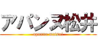 アパンヌ松井 (apannu matsui)