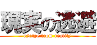 現実の逃避 (escape from reality)