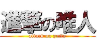 進撃の唯人 (attack on yuito)