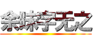 余昧字无之 ()