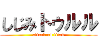 しじみトゥルル (attack on titan)