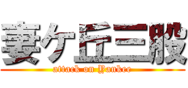 妻ケ丘三股 (attack on Yankee)