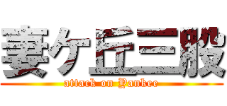 妻ケ丘三股 (attack on Yankee)