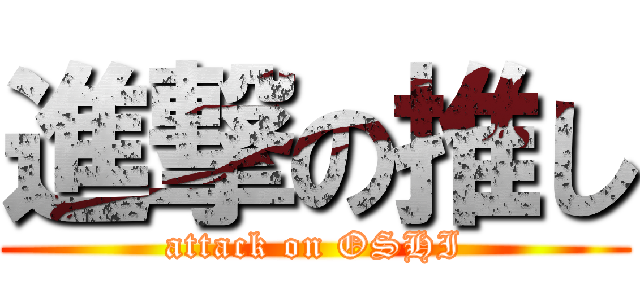 進撃の推し (attack on OSHI)