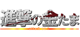 進撃の金たま (attack on ω)