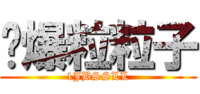 丟爆粒粒子 (1JBSSLL)