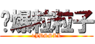 丟爆粒粒子 (1JBSSLL)