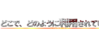 どこで、どのように利用されているか (attack on titan)