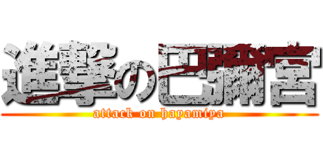 進撃の巴彌宮 (attack on hayamiya)