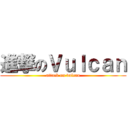 進撃のＶｕｌｃａｎ (attack on vulcan)