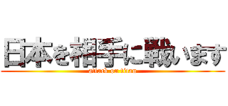 日本を相手に戦います (attack on titan)