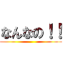 なんなの！！ ()