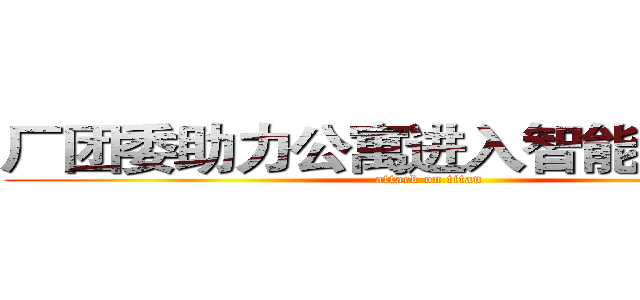 厂团委助力公寓进入智能自助时代 (attack on titan)