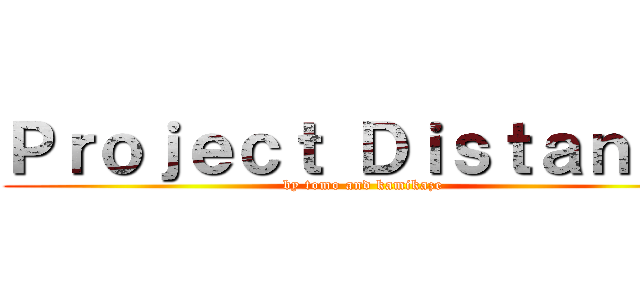 Ｐｒｏｊｅｃｔ Ｄｉｓｔａｎｃｅ (by tomo and kamikaze)