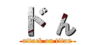 ド ん (attack on titan)