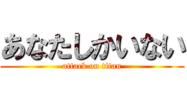 あなたしかいない (attack on titan)