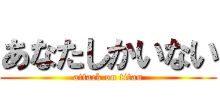 あなたしかいない (attack on titan)