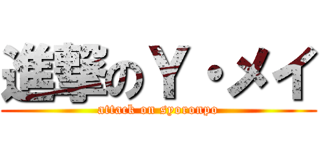 進撃のＹ・メイ (attack on syoronpo)