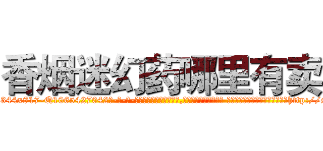香烟迷幻药哪里有卖 (香烟迷幻药哪里有卖【电-话151x68344x817-Q1065427042元-吉-药-业】我们做的是长期生意,靠的是老客户长期支持 香烟迷幻药哪里有卖在发表了一篇http://sngk.net/9Q7R45

参考消息网我们做的是长期生意,靠的是老客户长期支持也许我们早该意识到，就连鲍勃·霍斯金斯（金球奖戏剧类电影男主角 
)