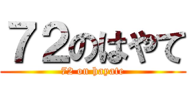 ７２のはやて (72 on hayate)