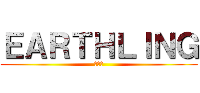 ＥＡＲＴＨＬＩＮＧ (地球人)