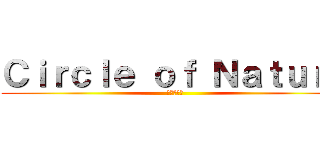 Ｃｉｒｃｌｅ ｏｆ Ｎａｔｕｒｅ (僕らの未来)