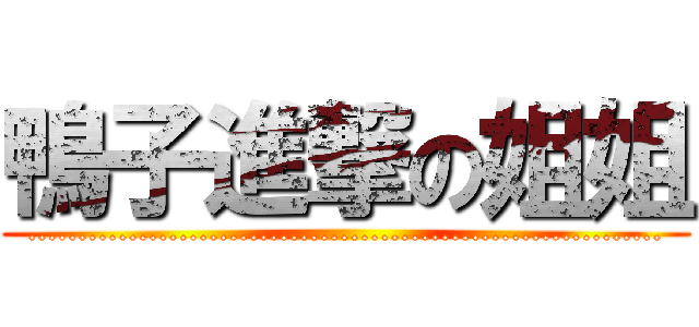 鴨子進撃の姐姐 (...............................................................)