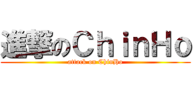 進撃のＣｈｉｎＨｏ (attack on ChinHo)