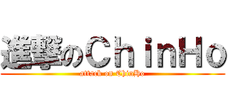 進撃のＣｈｉｎＨｏ (attack on ChinHo)