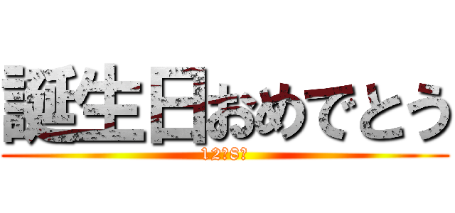 誕生日おめでとう (12／8日)