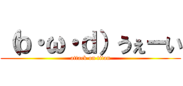 （ｂ・ω・ｄ）うぇーい (attack on titan)