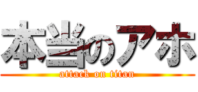 本当のアホ (attack on titan)