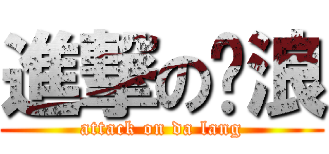 進撃の达浪 (attack on da lang)