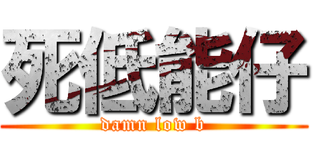 死低能仔 (damn low b)
