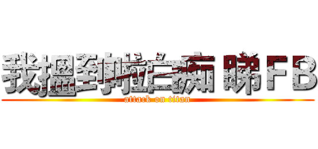 我搵到啦白痴 睇ＦＢ (attack on titan)