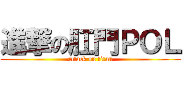進撃の肛門ＰＯＬ (attack on titan)