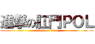 進撃の肛門ＰＯＬ (attack on titan)