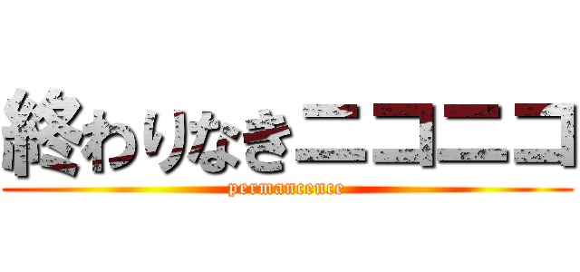 終わりなきニコニコ (permancence)