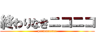 終わりなきニコニコ (permancence)