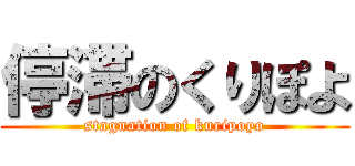 停滞のくりぽよ (stagnation of kuripoyo)