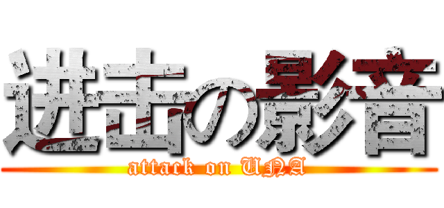 进击の影音 (attack on UNA)
