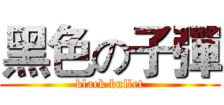 黑色の子彈 (black bullet)
